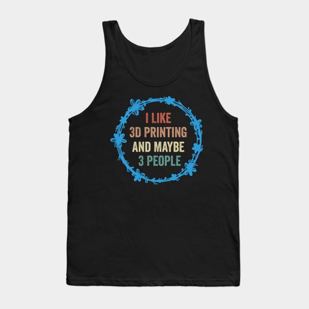 I Like 3D Printing And Maybe 3 People Funny Quote Design Tank Top by shopcherroukia